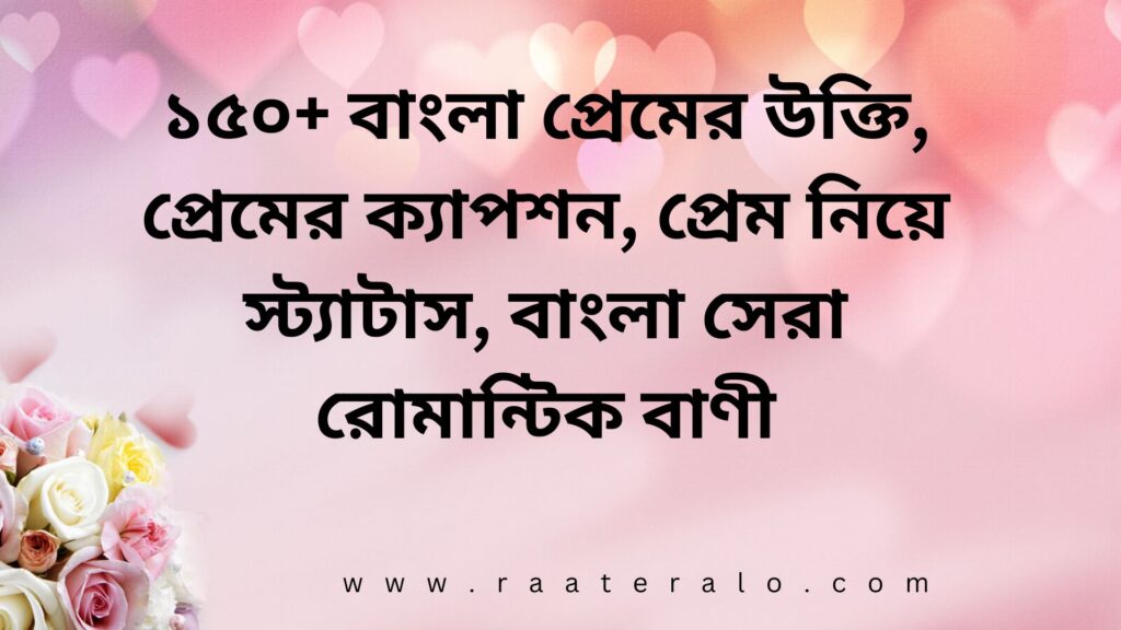 ১৫০+ বাংলা প্রেমের উক্তি, প্রেমের ক্যাপশন, প্রেম নিয়ে স্ট্যাটাস, বাংলা সেরা রোমান্টিক বাণী